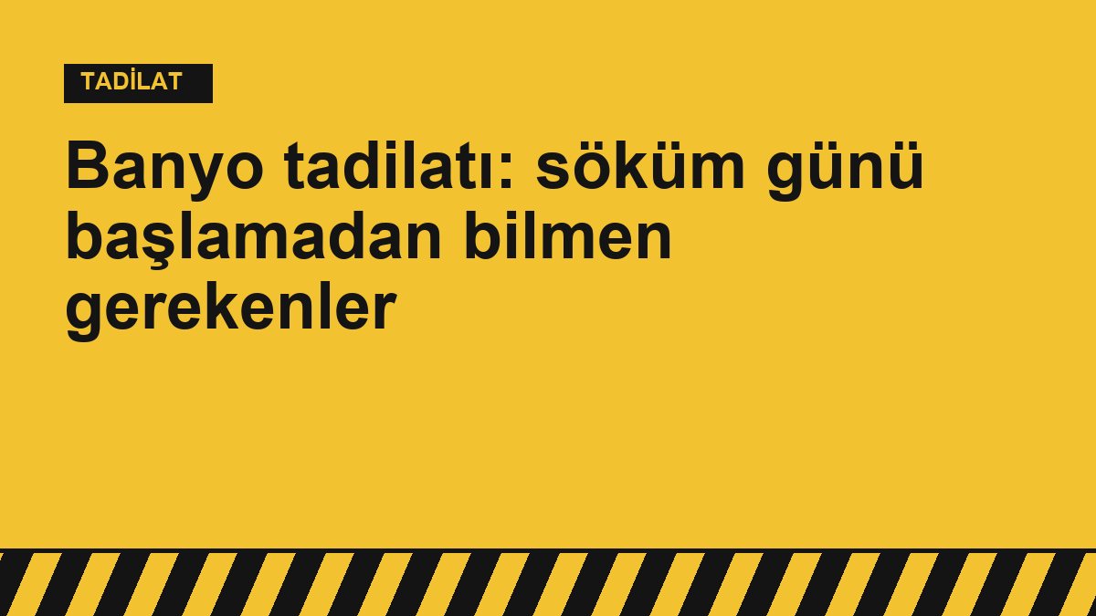 Banyo tadilatı: söküm günü başlamadan bilmen gerekenler